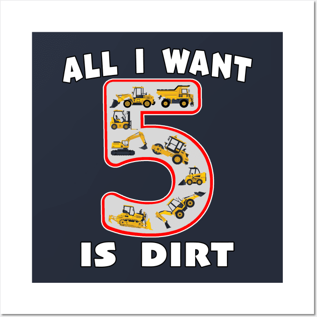 5 Year Old All I Want is Dirt Kids Fun Machinery. Wall Art by Maxx Exchange